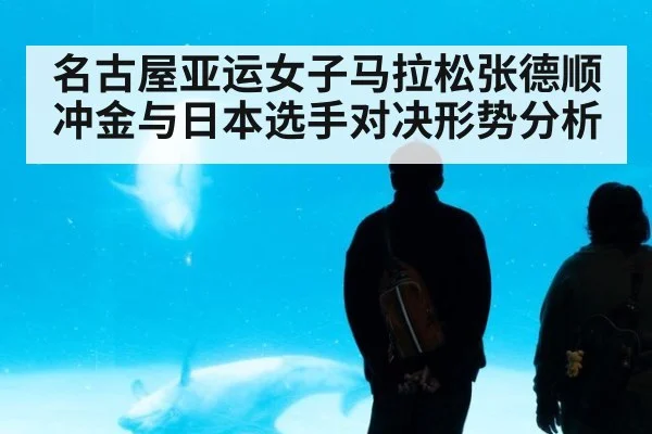 名古屋亚运女子马拉松张德顺冲金与日本选手对决形势分析