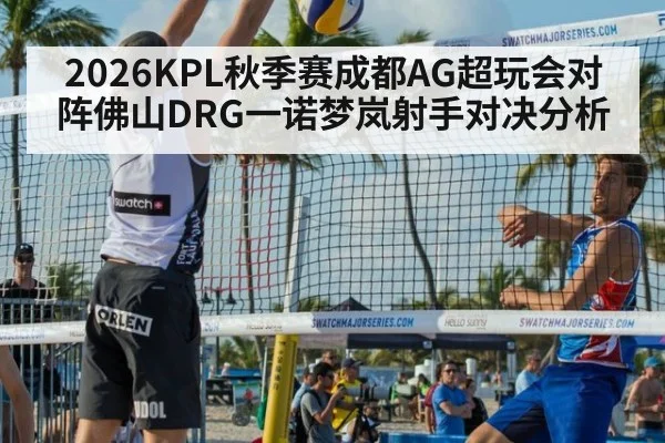 2026KPL秋季赛成都AG超玩会对阵佛山DRG一诺梦岚射手对决分析